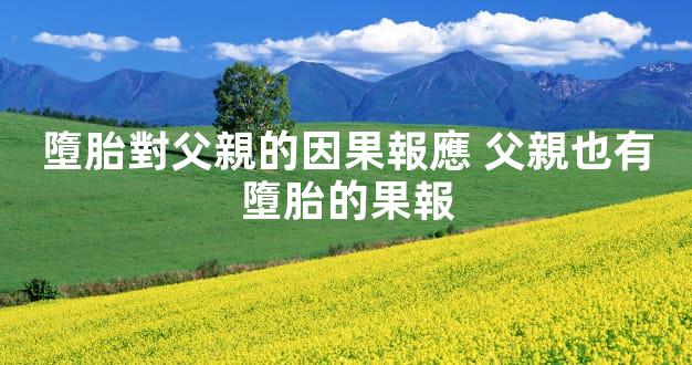 墮胎對父親的因果報應 父親也有墮胎的果報